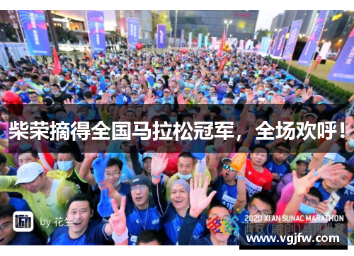 柴荣摘得全国马拉松冠军，全场欢呼！